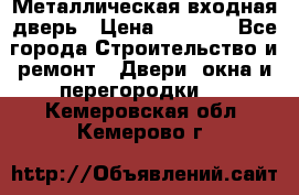 Металлическая входная дверь › Цена ­ 8 000 - Все города Строительство и ремонт » Двери, окна и перегородки   . Кемеровская обл.,Кемерово г.